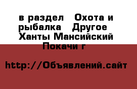  в раздел : Охота и рыбалка » Другое . Ханты-Мансийский,Покачи г.